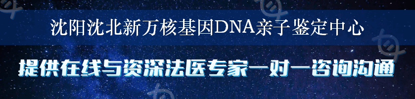 沈阳沈北新万核基因DNA亲子鉴定中心